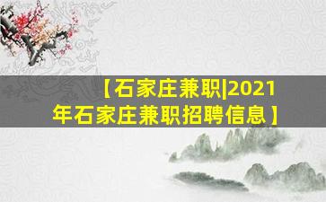 【石家庄兼职|2021年石家庄兼职招聘信息】